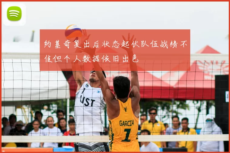 约基奇复出后状态起伏队伍战绩不佳但个人数据依旧出色