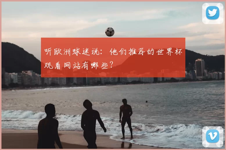 听欧洲球迷说：他们推荐的世界杯观看网站有哪些？