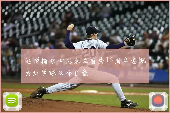 范博梅尔回忆米兰首秀15周年感慨为红黑球衣而自豪