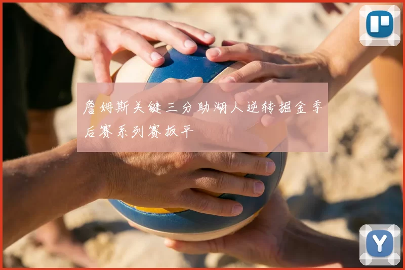 詹姆斯关键三分助湖人逆转掘金季后赛系列赛扳平