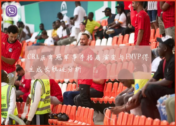 CBA历年冠军争夺格局演变与FMVP得主成长轨迹分析