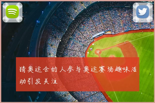 猜奥运会的人参与奥运赛场趣味活动引发关注