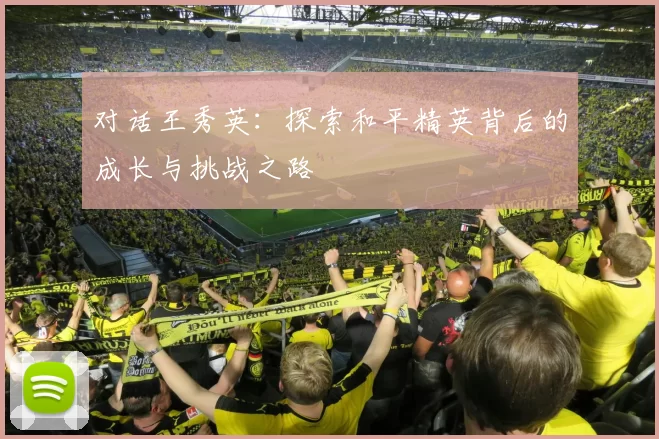 对话王秀英：探索和平精英背后的成长与挑战之路