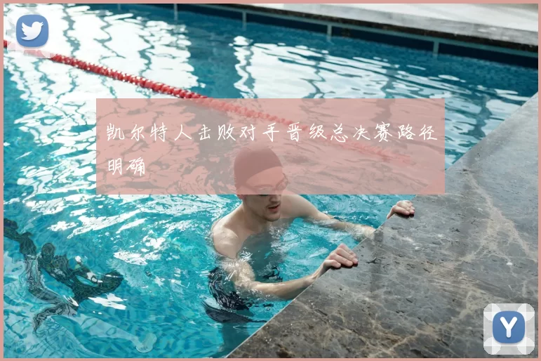 凯尔特人击败对手晋级总决赛路径明确