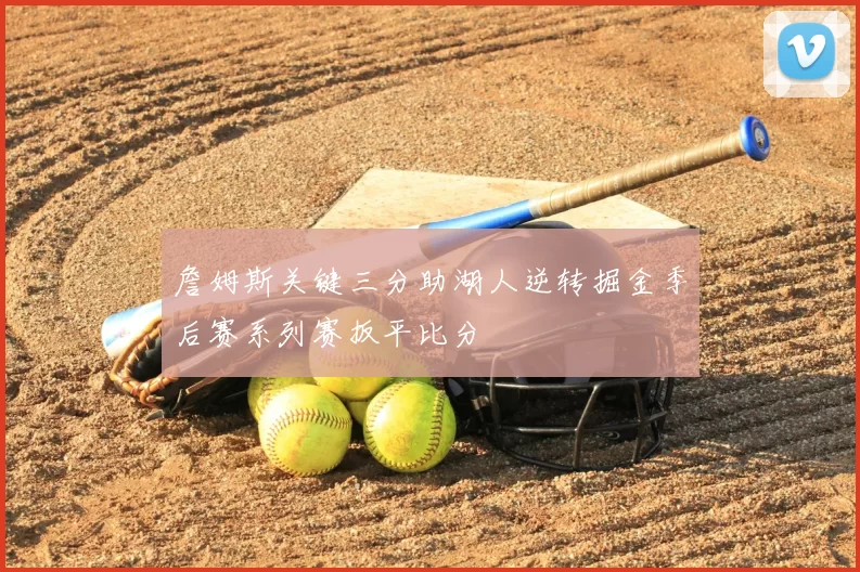 詹姆斯关键三分助湖人逆转掘金季后赛系列赛扳平比分