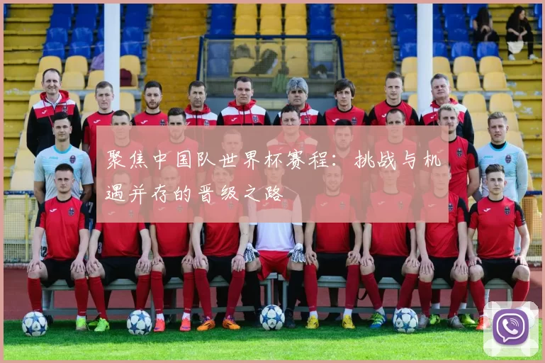 聚焦中国队世界杯赛程:挑战与机遇并存的晋级之路
