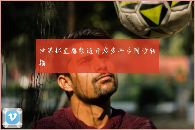世界杯直播频道开启多平台同步转播