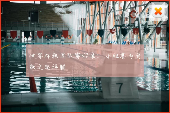 世界杯韩国队赛程表:小组赛与晋级之路详解
