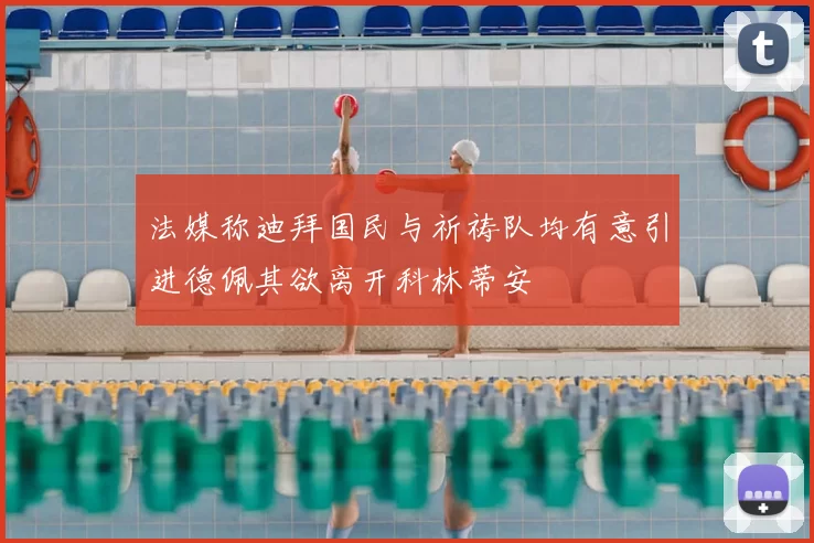 法媒称迪拜国民与祈祷队均有意引进德佩其欲离开科林蒂安
