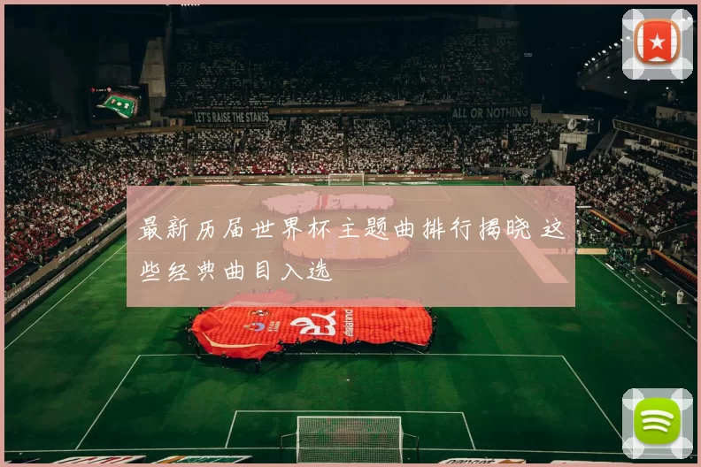最新历届世界杯主题曲排行揭晓 这些经典曲目入选