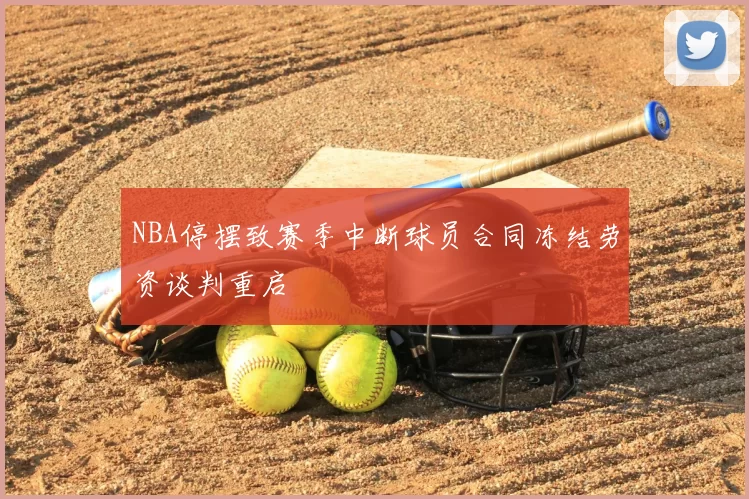NBA停摆致赛季中断球员合同冻结劳资谈判重启