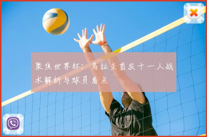聚焦世界杯:乌拉圭首发十一人战术解析与球员看点
