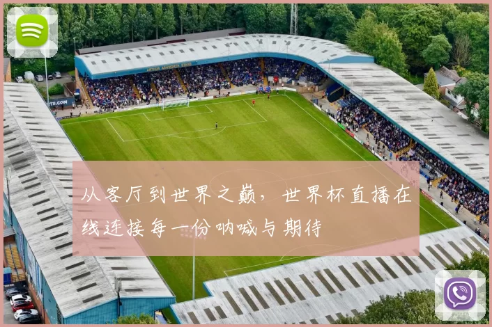 从客厅到世界之巅,世界杯直播在线连接每一份呐喊与期待