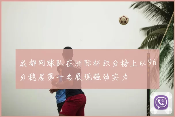 成都网球队在洲际杯积分榜上以96分稳居第一名展现强劲实力