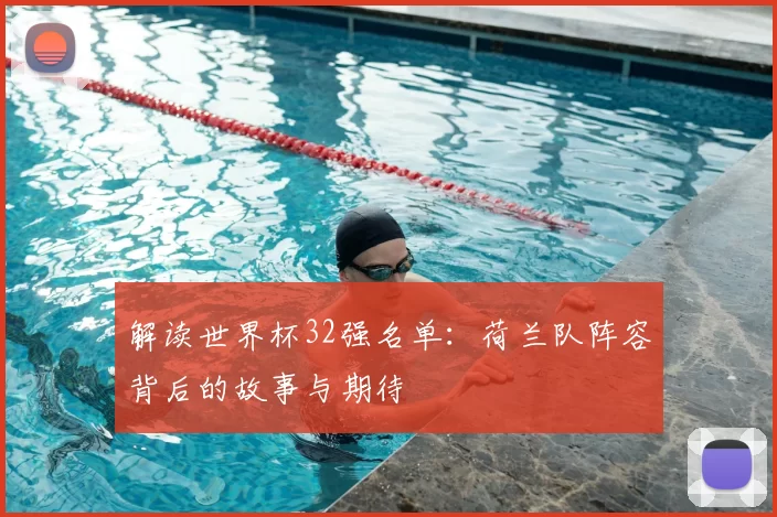 解读世界杯32强名单:荷兰队阵容背后的故事与期待