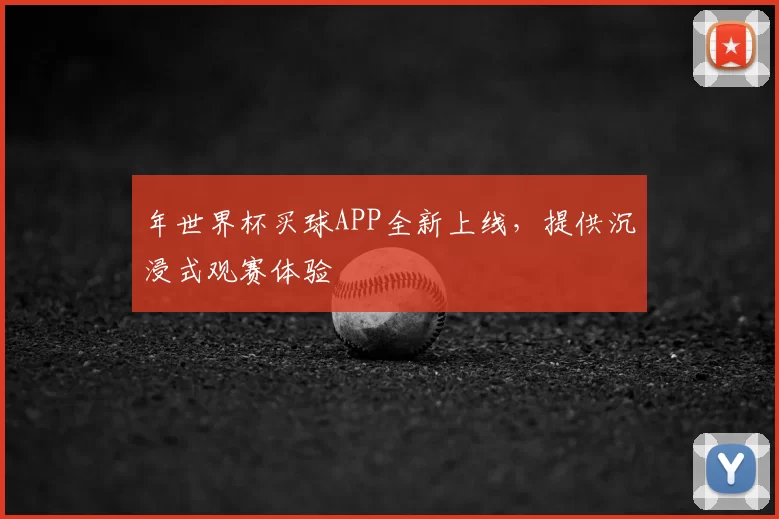 年世界杯买球APP全新上线，提供沉浸式观赛体验