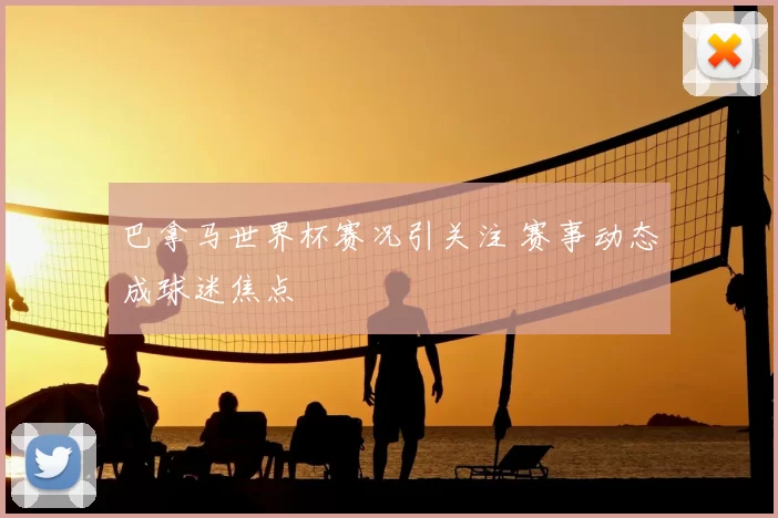 巴拿马世界杯赛况引关注 赛事动态成球迷焦点