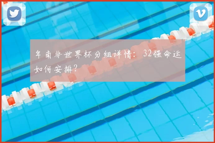 年南非世界杯分组详情：32强命运如何安排？