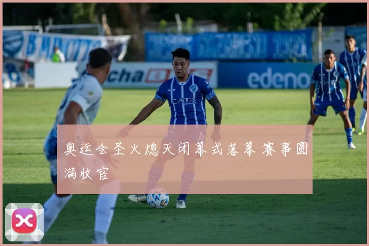 奥运会圣火熄灭闭幕式落幕 赛事圆满收官