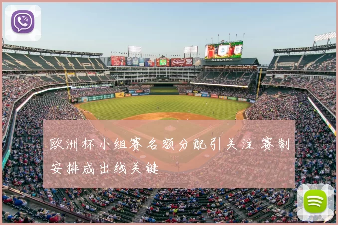 欧洲杯小组赛名额分配引关注 赛制安排成出线关键