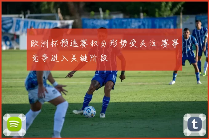 欧洲杯预选赛积分形势受关注 赛事竞争进入关键阶段