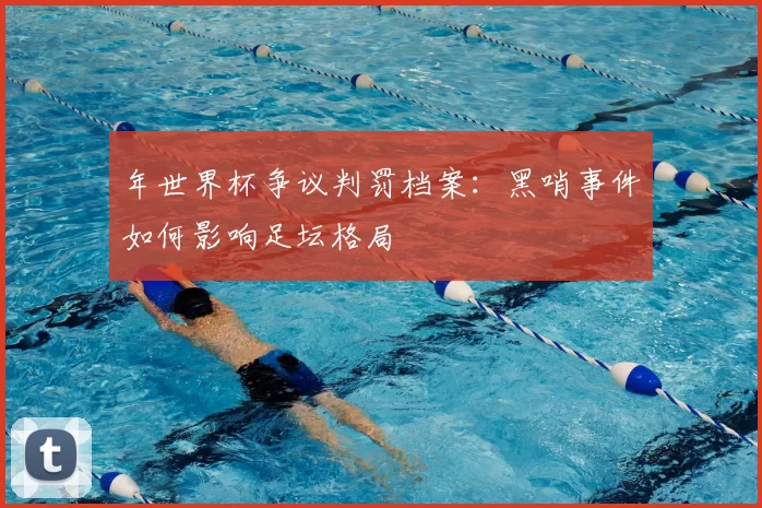 年世界杯争议判罚档案：黑哨事件如何影响足坛格局