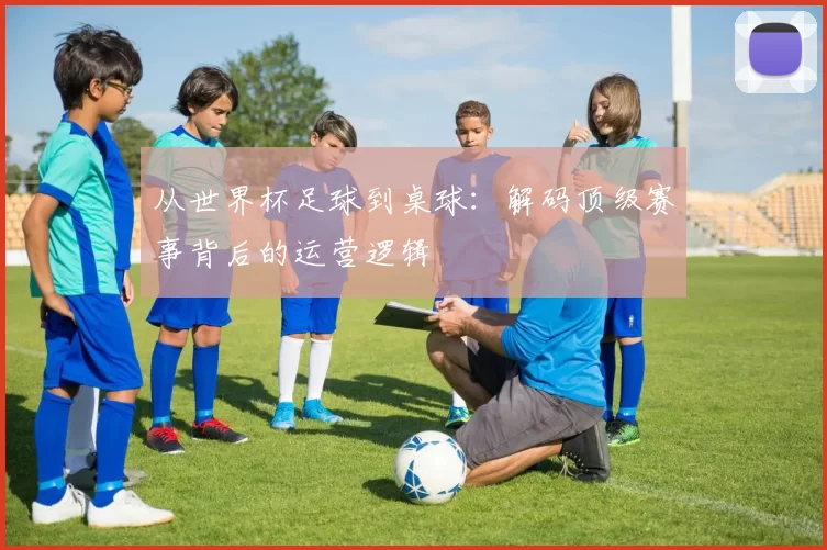 从世界杯足球到桌球：解码顶级赛事背后的运营逻辑