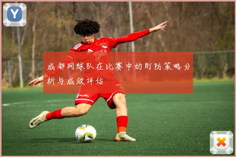成都网球队在比赛中的盯防策略分析与成效评估
