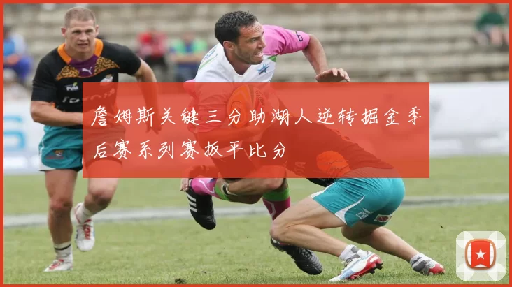 詹姆斯关键三分助湖人逆转掘金季后赛系列赛扳平比分