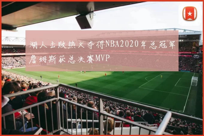 湖人击败热火夺得NBA2020年总冠军詹姆斯获总决赛MVP