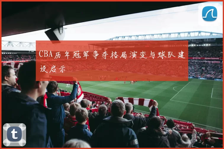 CBA历年冠军争夺格局演变与球队建设启示