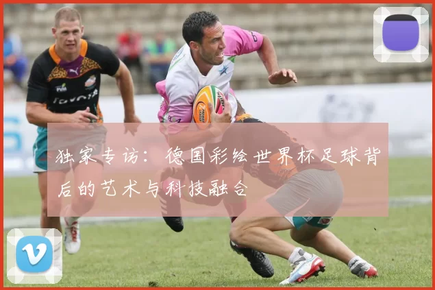 独家专访：德国彩绘世界杯足球背后的艺术与科技融合