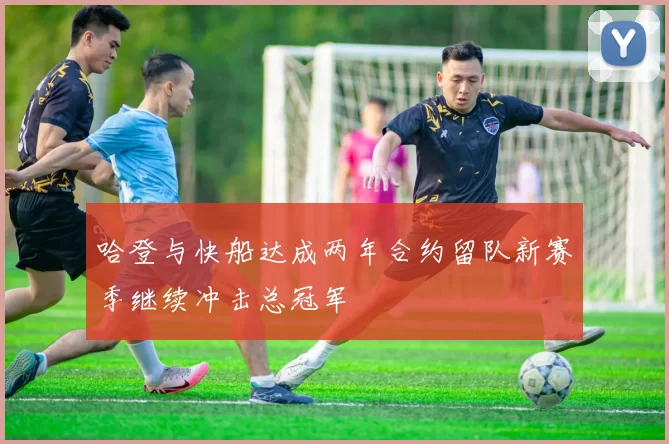 哈登与快船达成两年合约留队新赛季继续冲击总冠军