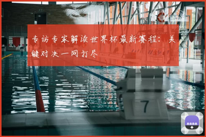 专访专家解读世界杯最新赛程：关键对决一网打尽