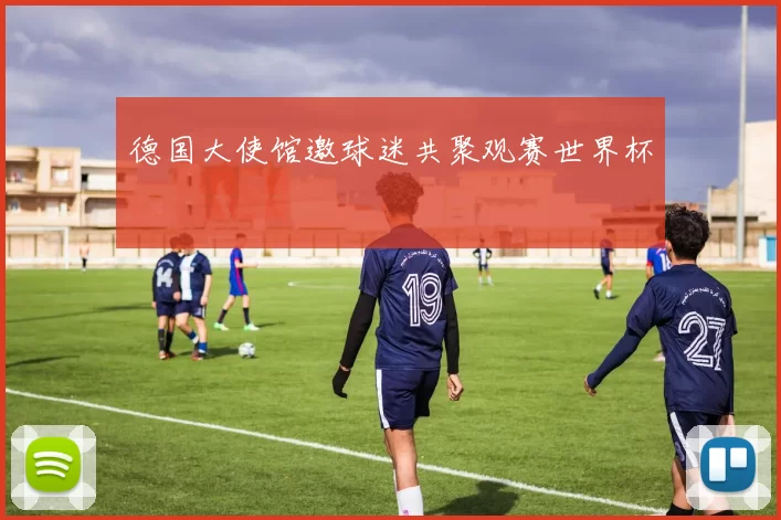 德国大使馆邀球迷共聚观赛世界杯