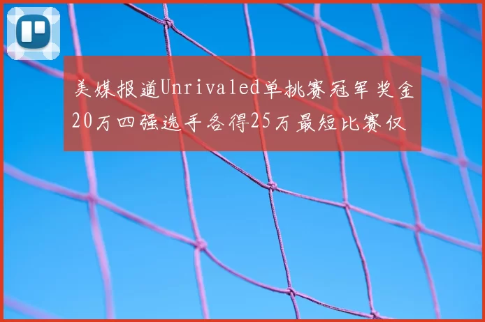 美媒报道Unrivaled单挑赛冠军奖金20万四强选手各得25万最短比赛仅15分钟结束