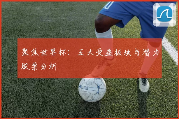 聚焦世界杯：五大受益板块与潜力股票分析