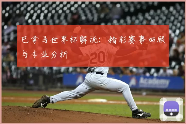巴拿马世界杯解说：精彩赛事回顾与专业分析