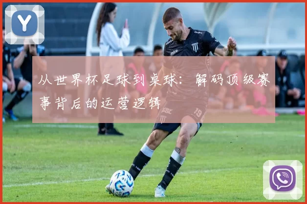 从世界杯足球到桌球：解码顶级赛事背后的运营逻辑