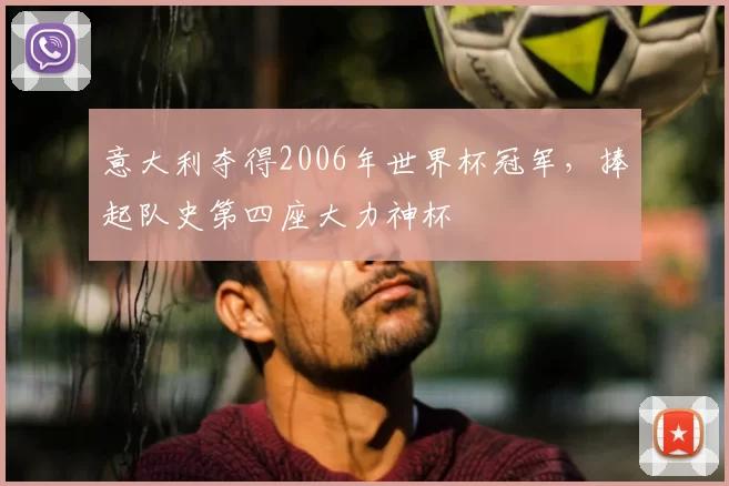 意大利夺得2006年世界杯冠军,捧起队史第四座大力神杯
