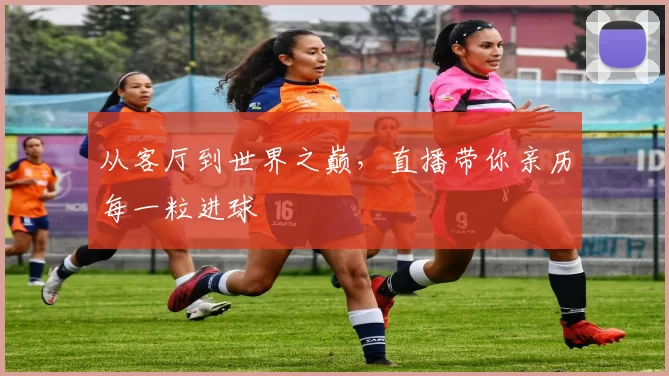 从客厅到世界之巅,直播带你亲历每一粒进球