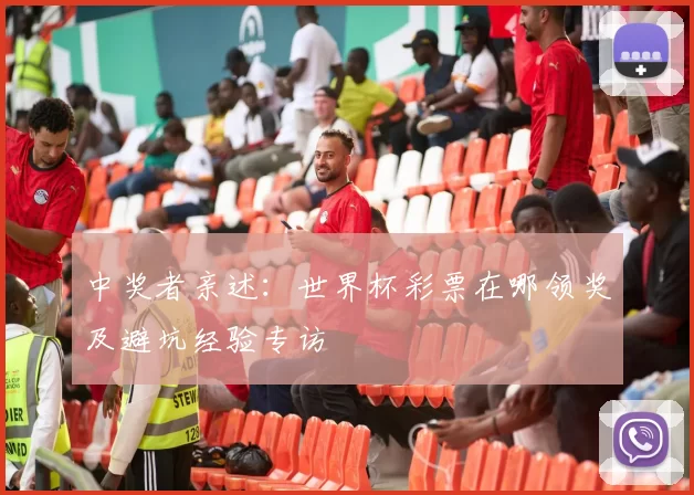 中奖者亲述：世界杯彩票在哪领奖及避坑经验专访