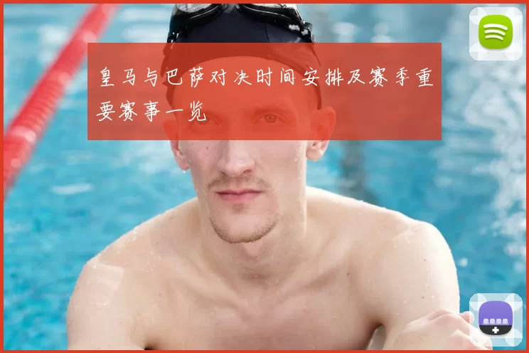 皇马与巴萨对决时间安排及赛季重要赛事一览