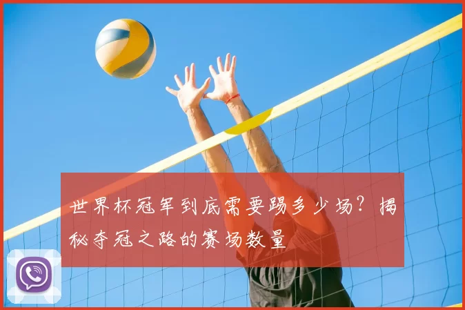 世界杯冠军到底需要踢多少场?揭秘夺冠之路的赛场数量