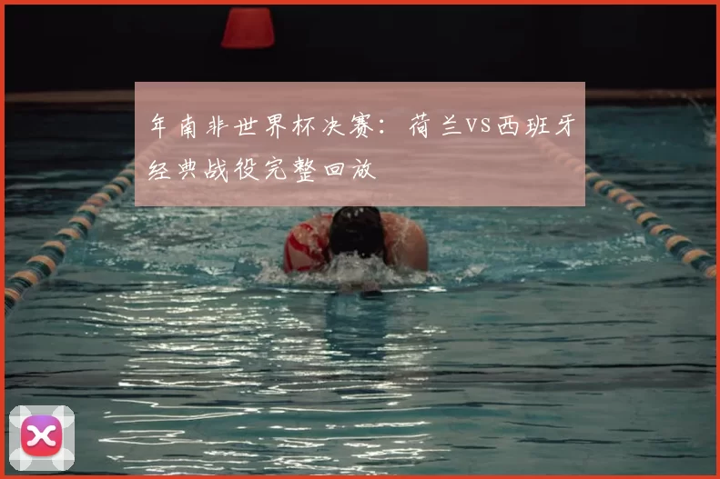 年南非世界杯决赛：荷兰vs西班牙经典战役完整回放