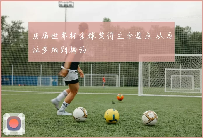历届世界杯金球奖得主全盘点 从马拉多纳到梅西