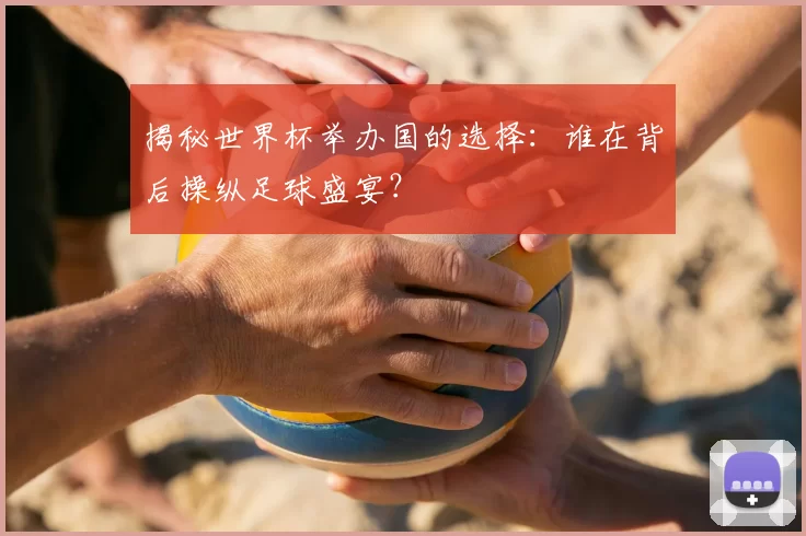揭秘世界杯举办国的选择：谁在背后操纵足球盛宴？