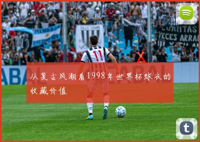 从复古风潮看1998年世界杯球衣的收藏价值
