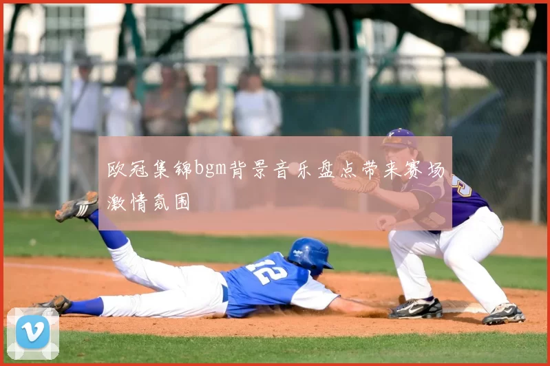 欧冠集锦bgm背景音乐盘点带来赛场激情氛围