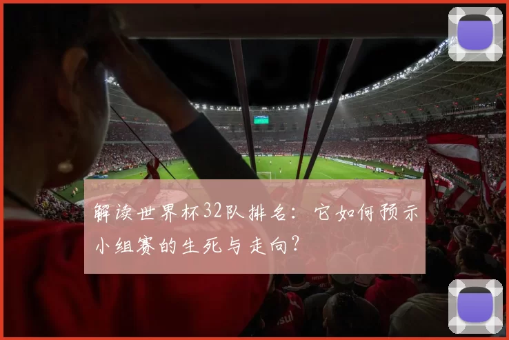 解读世界杯32队排名:它如何预示小组赛的生死与走向?